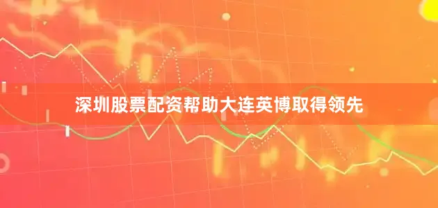 深圳股票配资帮助大连英博取得领先