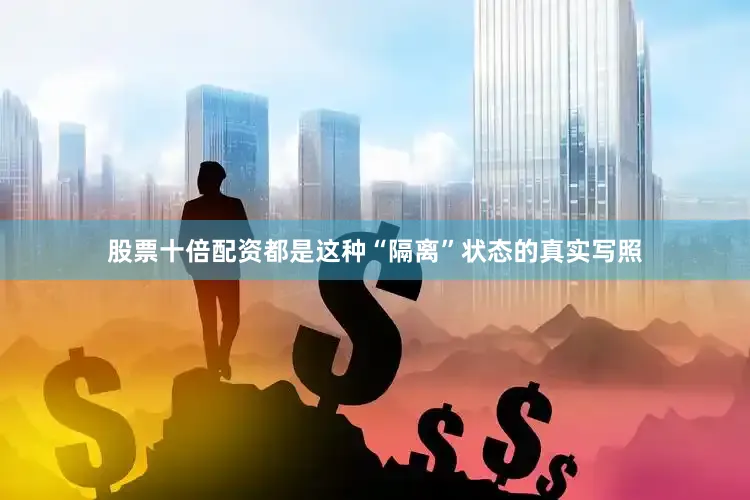 股票十倍配资都是这种“隔离”状态的真实写照