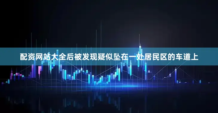 配资网站大全后被发现疑似坠在一处居民区的车道上