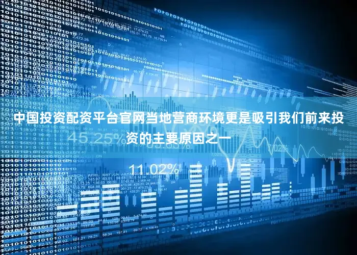 中国投资配资平台官网当地营商环境更是吸引我们前来投资的主要原因之一