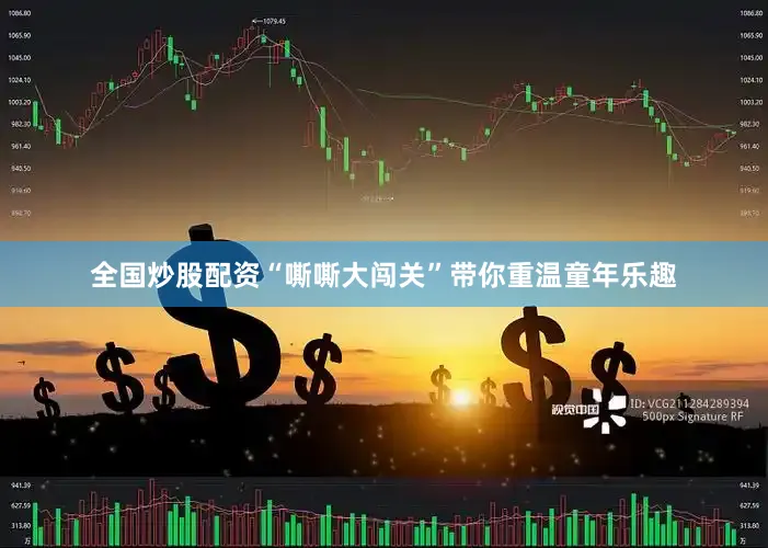 全国炒股配资“嘶嘶大闯关”带你重温童年乐趣