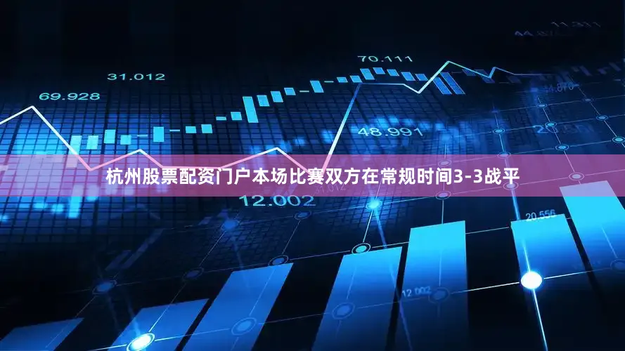 杭州股票配资门户本场比赛双方在常规时间3-3战平