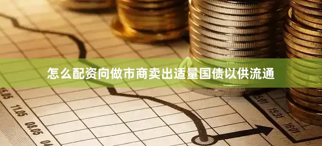 怎么配资向做市商卖出适量国债以供流通