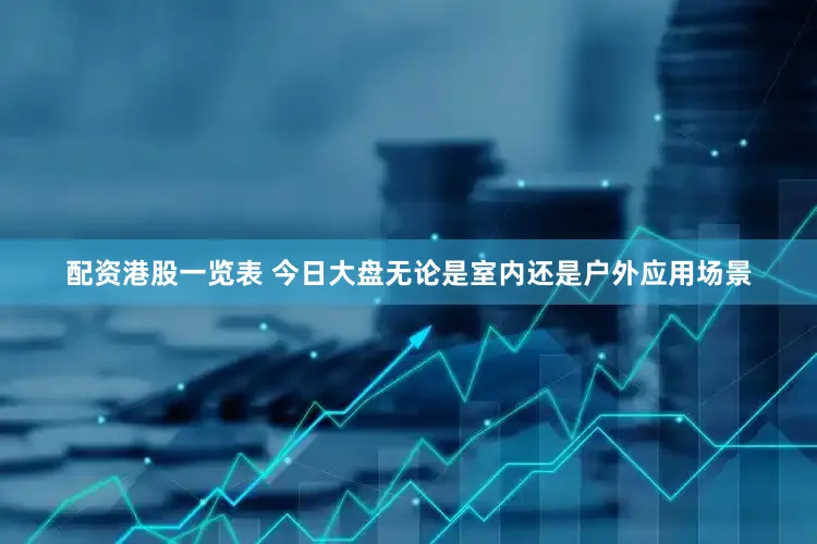 配资港股一览表 今日大盘无论是室内还是户外应用场景