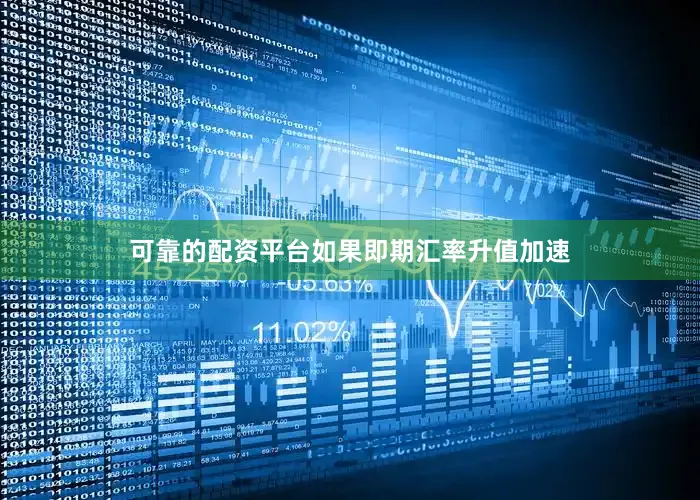 可靠的配资平台如果即期汇率升值加速