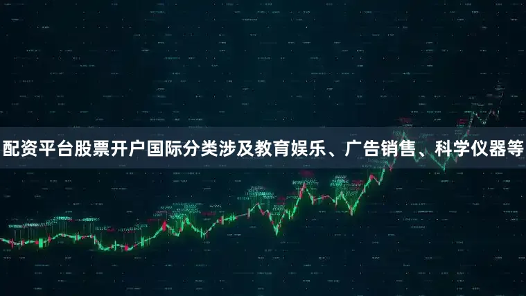 配资平台股票开户国际分类涉及教育娱乐、广告销售、科学仪器等