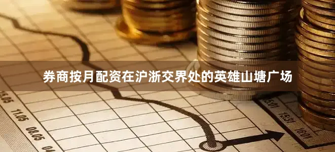 券商按月配资在沪浙交界处的英雄山塘广场