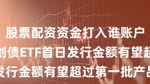 股票配资资金打入谁账户第二批科创债ETF首日发行金额有望超过第一批产品