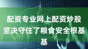 配资专业网上配资炒股坚决守住了粮食安全根基