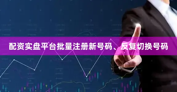配资实盘平台批量注册新号码、反复切换号码