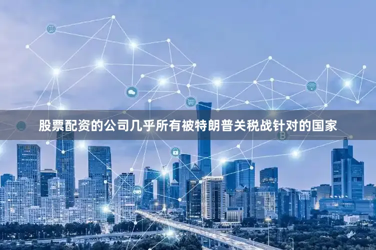 股票配资的公司几乎所有被特朗普关税战针对的国家
